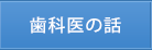 歯科医の話