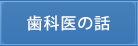 歯科医の話